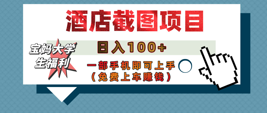 【宝妈大学生福利】酒店截图项目,日入100+,一部手机即可上手(免费上车赚钱)网创吧-网创项目资源站-副业项目-创业项目-搞钱项目网创吧