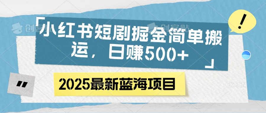 小红书短剧掘金,简单搬运,日赚500+网创吧-网创项目资源站-副业项目-创业项目-搞钱项目网创吧
