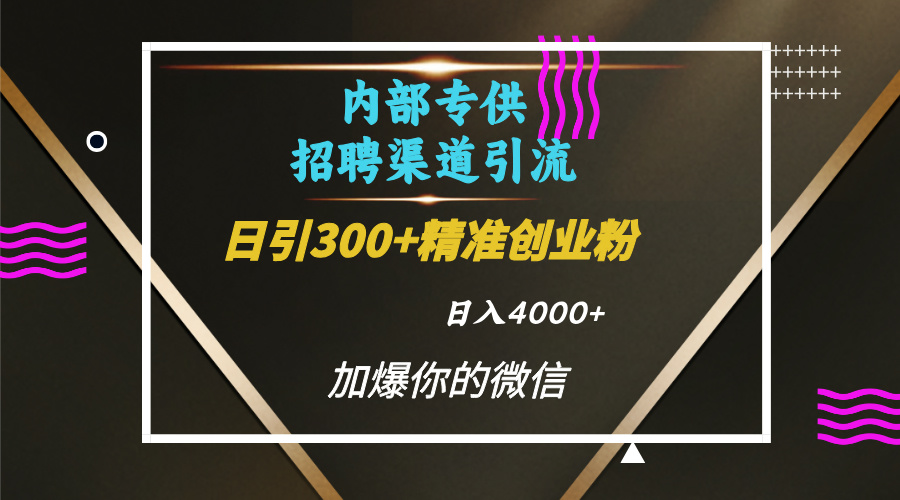 内部招聘引流技术,很实用的引流方法,流量巨大小白轻松上手日引300+精准创业粉,单日可变现4000+网创吧-网创项目资源站-副业项目-创业项目-搞钱项目网创吧