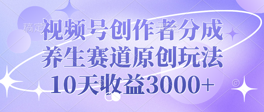 视频号创作者分成,养生赛道原创玩法,10天收益3000+网创吧-网创项目资源站-副业项目-创业项目-搞钱项目网创吧