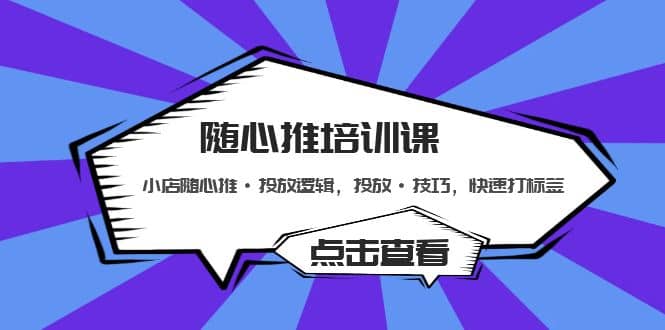 随心推培训课:小店随心推·投放逻辑,投放·技巧,快速打标签网创吧-网创项目资源站-副业项目-创业项目-搞钱项目网创吧