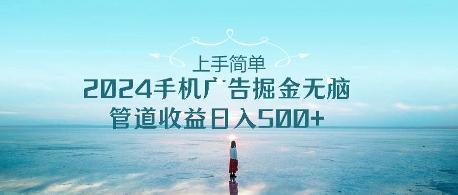 上手简单,2024手机广告掘金无脑,管道收益日入500+网创吧-网创项目资源站-副业项目-创业项目-搞钱项目网创吧