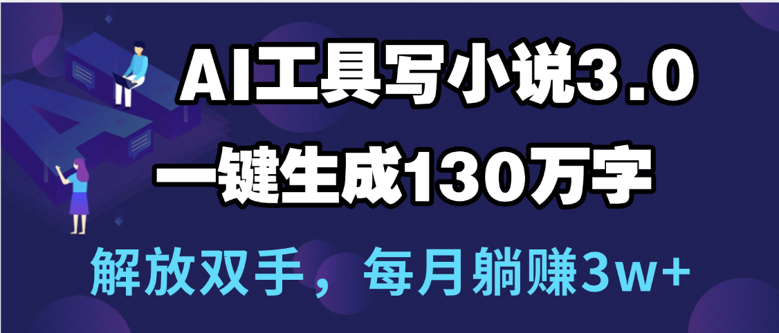 用AI工具写小说3.0,一键生成130万字,解放双手,每月躺赚3w+网创吧-网创项目资源站-副业项目-创业项目-搞钱项目网创吧