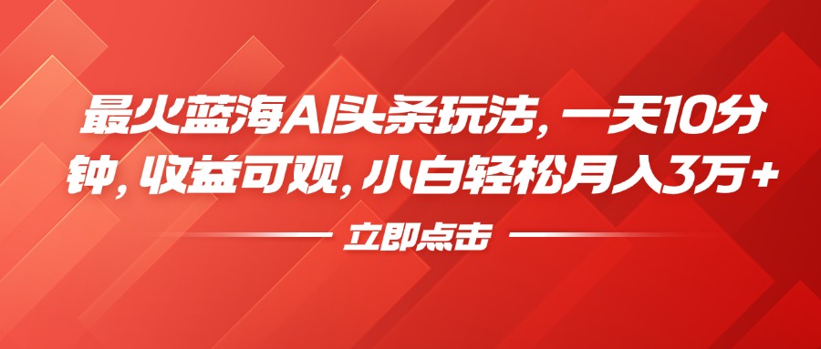 最火蓝海AI头条玩法,一天10分钟,收益可观,小白轻松月入3万+网创吧-网创项目资源站-副业项目-创业项目-搞钱项目网创吧