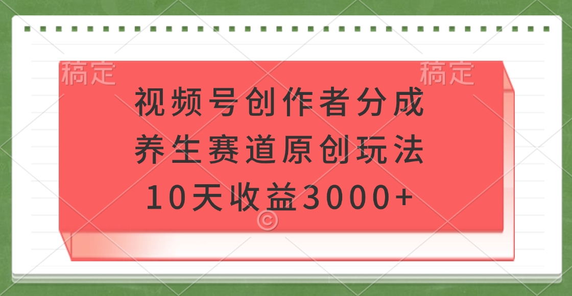 视频号创作者分成,养生赛道原创玩法,10天收益3000+网创吧-网创项目资源站-副业项目-创业项目-搞钱项目网创吧