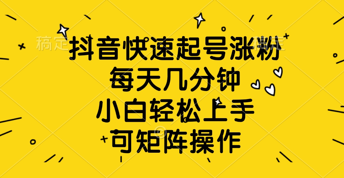 抖音快速起号涨粉,每天几分钟,小白轻松上手、可矩阵操作网创吧-网创项目资源站-副业项目-创业项目-搞钱项目网创吧