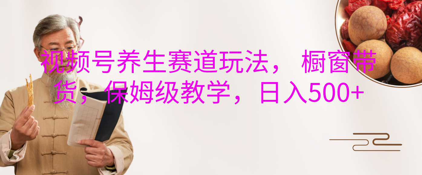 视频号养生赛道玩法, 橱窗带货,保姆级教学,日入500+网创吧-网创项目资源站-副业项目-创业项目-搞钱项目网创吧