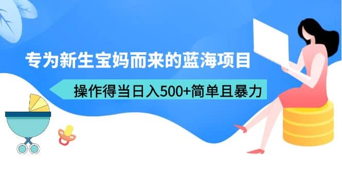 专为新生宝妈而来的蓝海项目,操作得当日入500+简单且暴力(教程+工具)网创吧-网创项目资源站-副业项目-创业项目-搞钱项目网创吧