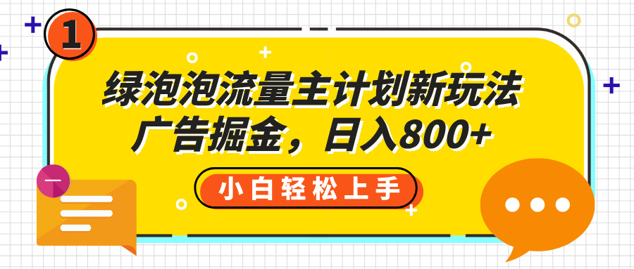 绿泡泡流量主计划新玩法,广告掘金,日入800+网创吧-网创项目资源站-副业项目-创业项目-搞钱项目网创吧
