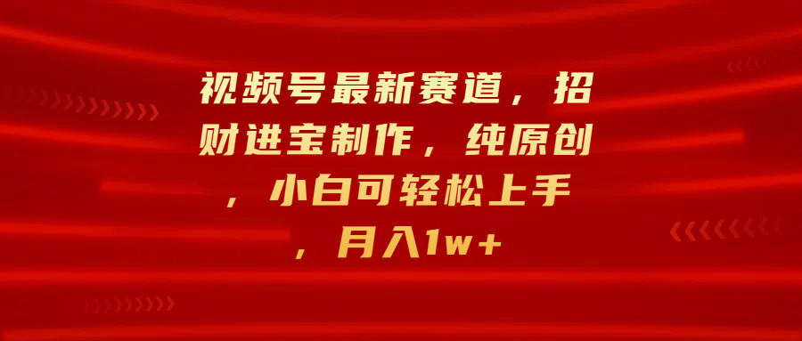 视频号最新赛道,招财进宝制作,纯原创,小白可轻松上手,月入1w+网创吧-网创项目资源站-副业项目-创业项目-搞钱项目网创吧