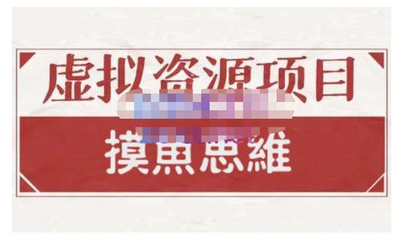 摸鱼思维·虚拟资源掘金课,虚拟资源的全套玩法 价值1880元