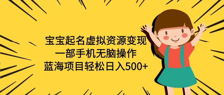 宝宝起名虚拟资源变现,一部手机无脑操作,蓝海项目轻松日入500+(附软件)网创吧-网创项目资源站-副业项目-创业项目-搞钱项目网创吧