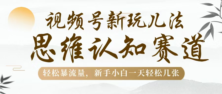 视频号新玩儿法,思维认知赛道,轻松暴流量,新手小白一天几张网创吧-网创项目资源站-副业项目-创业项目-搞钱项目网创吧