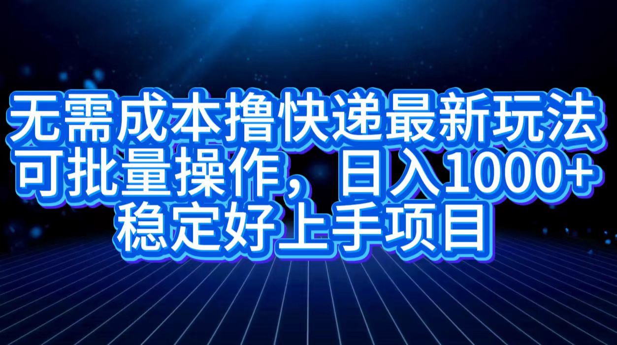 无需成本撸快递最新玩法,可批量操作,日入1000+,稳定好上手项目网创吧-网创项目资源站-副业项目-创业项目-搞钱项目网创吧
