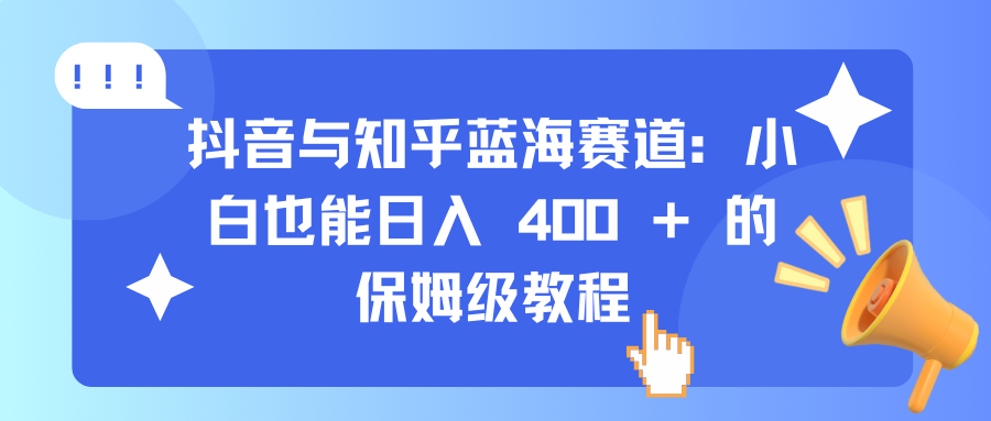 抖音与知乎蓝海赛道:小白也能日入 400 + 的保姆级教程网创吧-网创项目资源站-副业项目-创业项目-搞钱项目网创吧