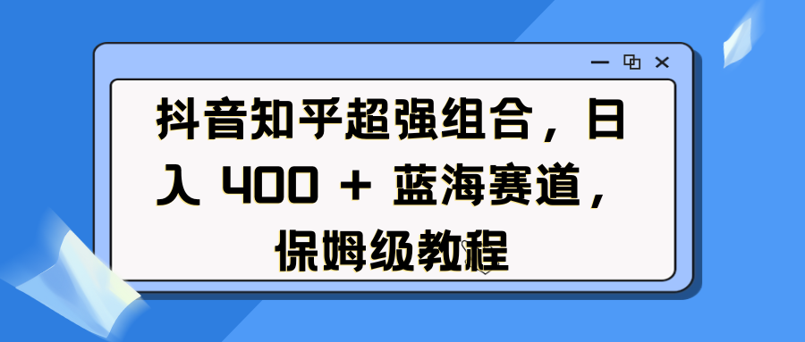 抖音知乎超强组合,日入 400 + 蓝海赛道,保姆级教程网创吧-网创项目资源站-副业项目-创业项目-搞钱项目网创吧