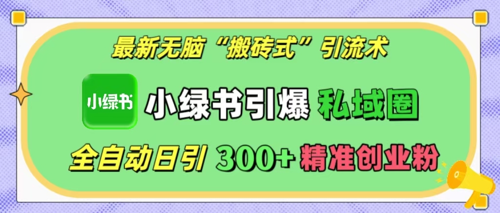 最新无脑“搬砖式”引流术,小绿书引爆私域圈,全自动日引300+精准创业粉!网创吧-网创项目资源站-副业项目-创业项目-搞钱项目网创吧
