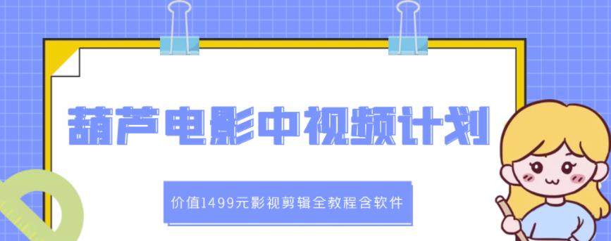 葫芦电影中视频解说教学:价值1499元影视剪辑全教程含软件网创吧-网创项目资源站-副业项目-创业项目-搞钱项目网创吧