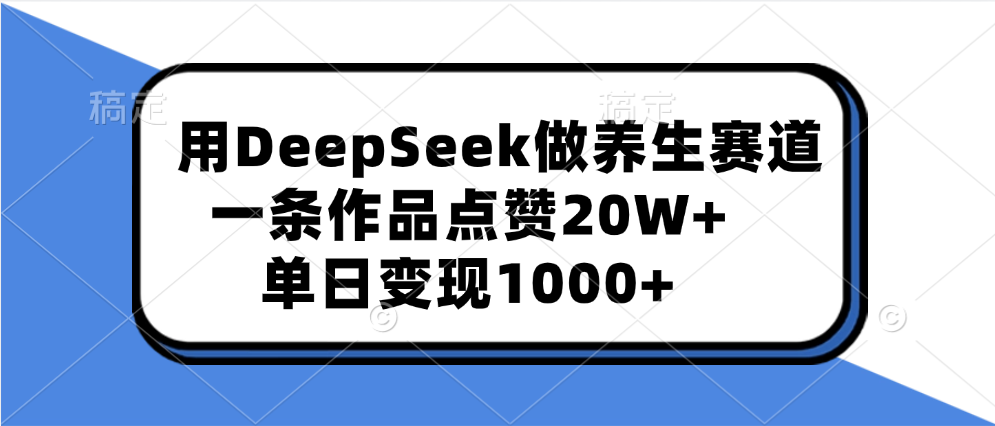用DeepSeek做养生赛道,一条作品点赞20W+,单日变现1000+网创吧-网创项目资源站-副业项目-创业项目-搞钱项目网创吧