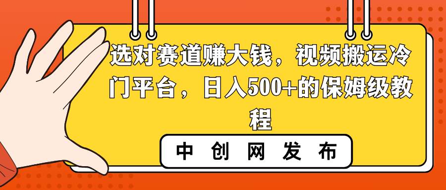选对赛道赚大钱,视频搬运冷门平台,日入500+的保姆级教程网创吧-网创项目资源站-副业项目-创业项目-搞钱项目网创吧