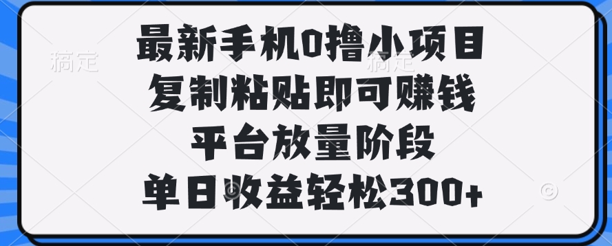 最新手机0撸小项目,复制粘贴即可赚钱,单日收益轻松300+网创吧-网创项目资源站-副业项目-创业项目-搞钱项目网创吧