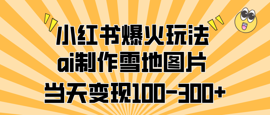 小红书爆火玩法,ai制作雪地图片,当天变现100-300+网创吧-网创项目资源站-副业项目-创业项目-搞钱项目网创吧