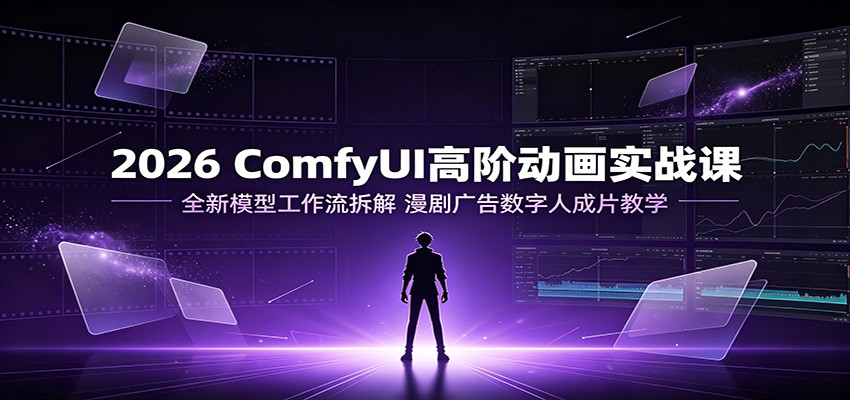 2026 ComfyUI高阶动画实战课：全新模型工作流拆解，漫剧广告数字人成片教学网创吧-网创项目资源站-副业项目-创业项目-搞钱项目网创吧