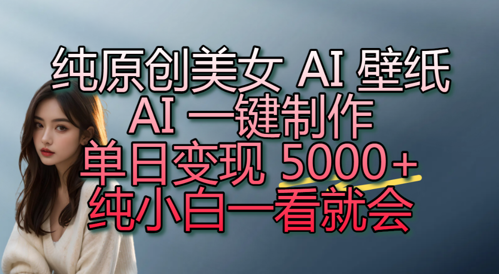 纯原创美女 AI 壁纸玩法，AI 一键制作，单日变现 5000+，纯小白一看就会！网创吧-网创项目资源站-副业项目-创业项目-搞钱项目网创吧