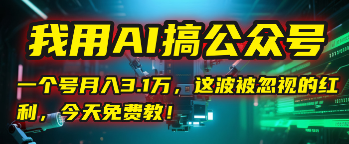 我用AI搞公众号,一个号月入3.1万,这波被忽视的红利,今天免费教!网创吧-网创项目资源站-副业项目-创业项目-搞钱项目网创吧