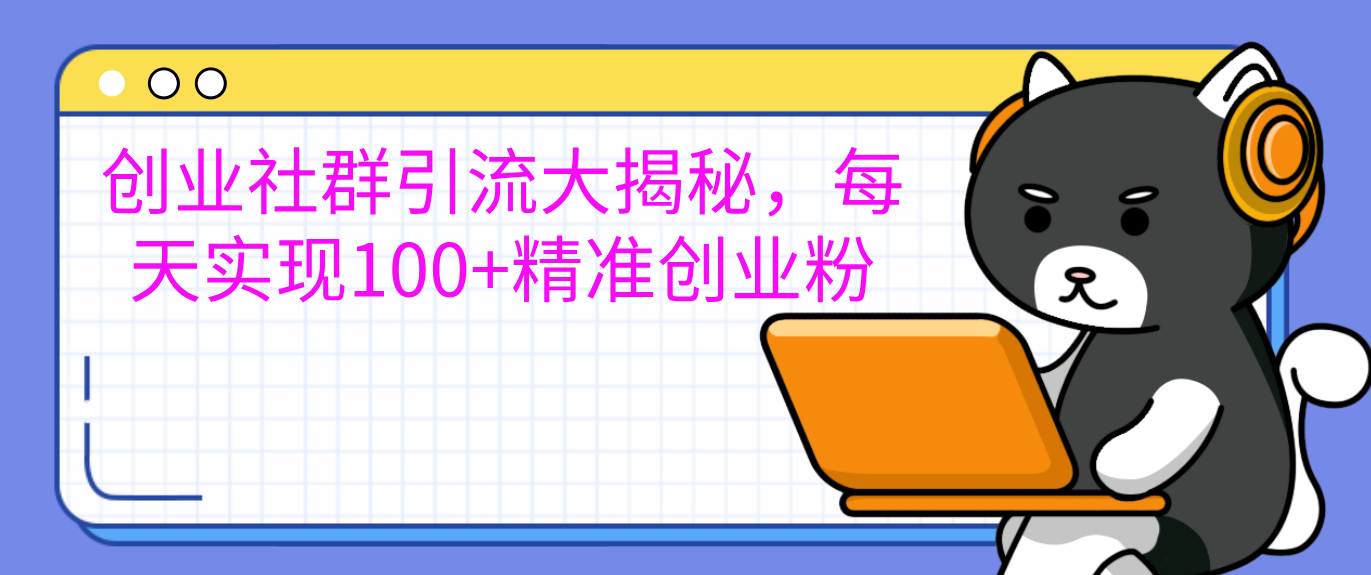 创业社群引流大揭秘,每天实现100+精准创业粉网创吧-网创项目资源站-副业项目-创业项目-搞钱项目网创吧