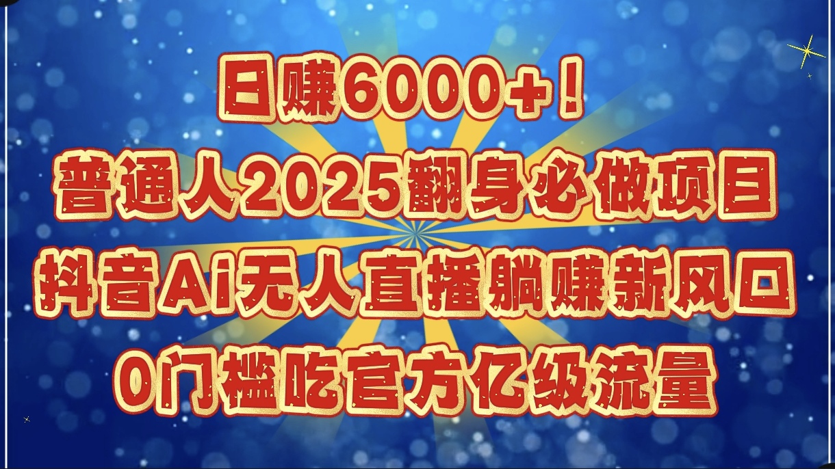 日赚6000+!普通人2025翻身必做项目,抖音Ai无人直播躺赚新风口,0门槛吃官方亿级流量网创吧-网创项目资源站-副业项目-创业项目-搞钱项目网创吧