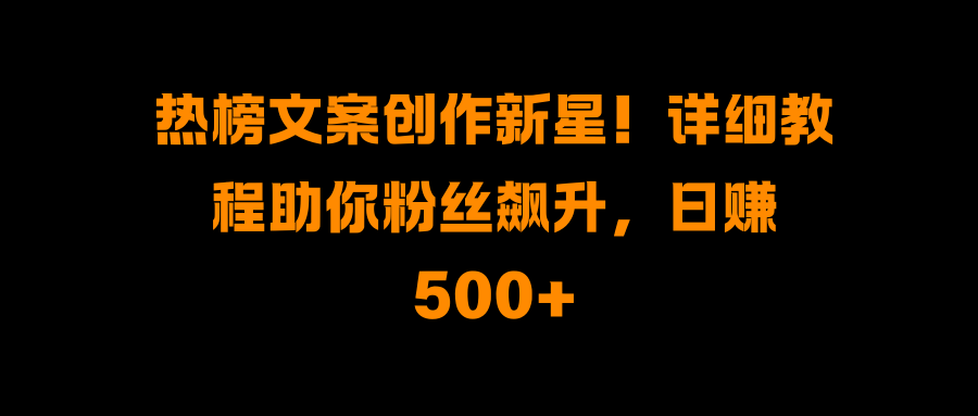 热榜文案创作新星!详细教程助你粉丝飙升,日赚500+网创吧-网创项目资源站-副业项目-创业项目-搞钱项目网创吧