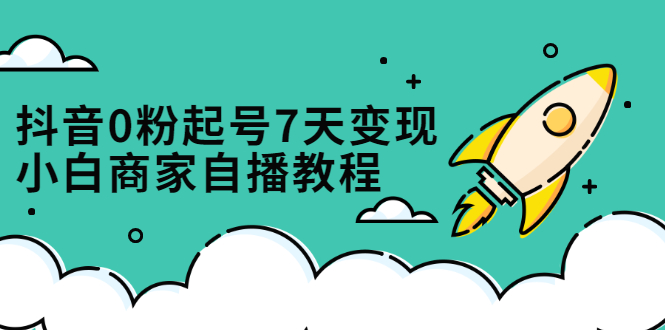 抖音0粉起号7天变现,无需专业的团队,小白商家从0到1自播教程网创吧-网创项目资源站-副业项目-创业项目-搞钱项目网创吧