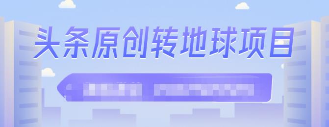 外面收2000大洋的条头原创转地球项目,单号每天做6-8个视频,收益过百很轻松网创吧-网创项目资源站-副业项目-创业项目-搞钱项目网创吧