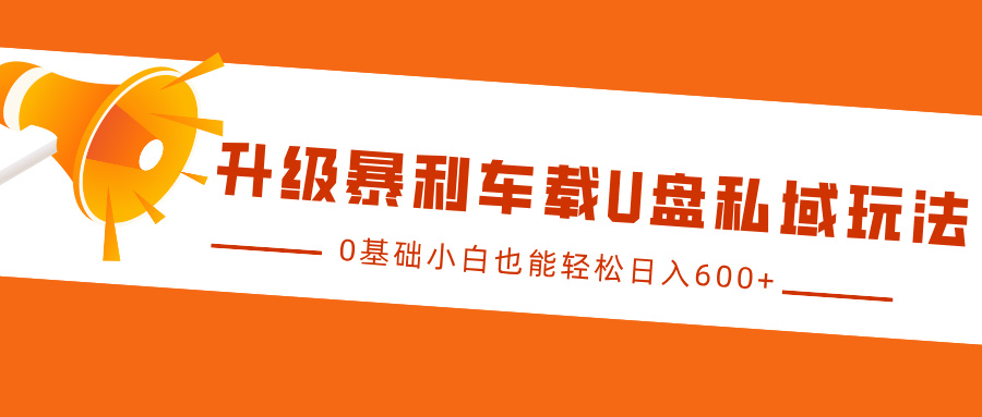 升级暴利车载U盘私域玩法,0基础小白也能轻松日入600+网创吧-网创项目资源站-副业项目-创业项目-搞钱项目网创吧