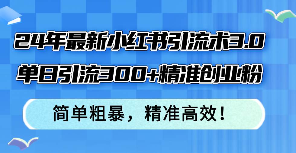 24年最新小红书引流术3.0,单日引流300+精准创业粉,简单粗暴,精准高效!网创吧-网创项目资源站-副业项目-创业项目-搞钱项目网创吧