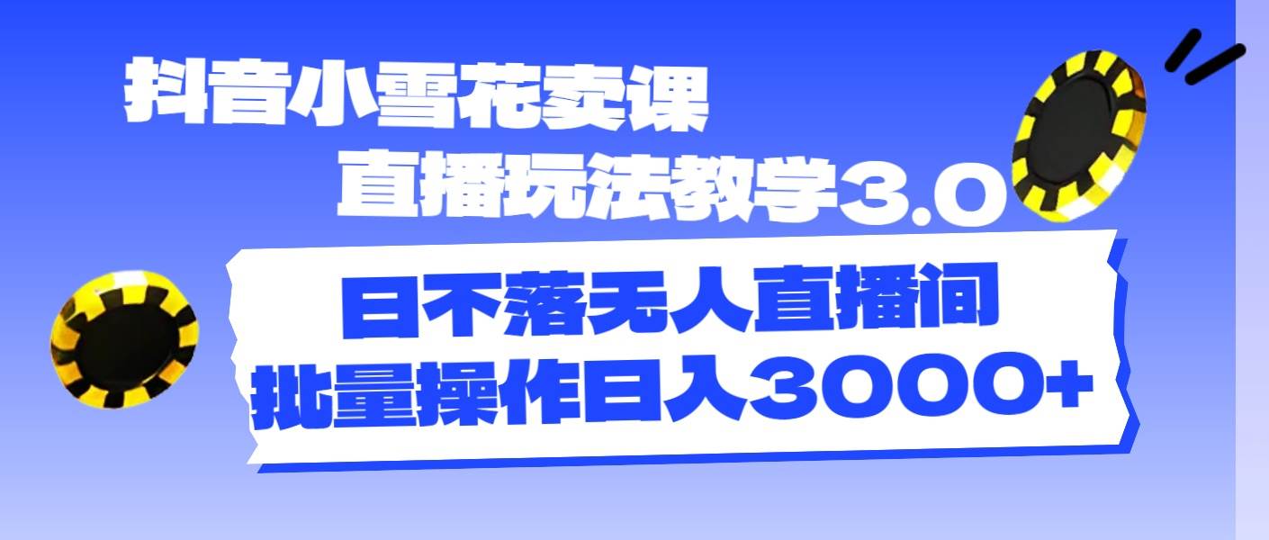 抖音小雪花卖课直播玩法教学3.0,日不落无人直播间,批量操作日入3000+网创吧-网创项目资源站-副业项目-创业项目-搞钱项目网创吧