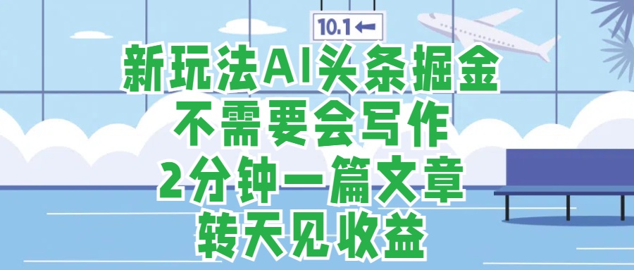 新玩法AI头条掘金,顺应大局总不会错,2分钟一篇原创文章,不需要会写作,AI自动生成,转天见收益,长久可操作,小白直接上手毫无压力网创吧-网创项目资源站-副业项目-创业项目-搞钱项目网创吧