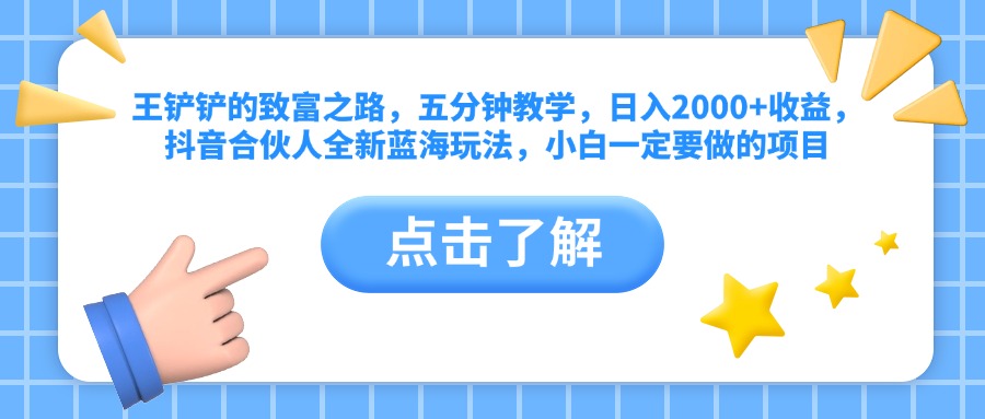 王铲铲的致富之路,五分钟教学,日入2000+收益,抖音合伙人全新蓝海玩法,小白一定要做的项目网创吧-网创项目资源站-副业项目-创业项目-搞钱项目网创吧