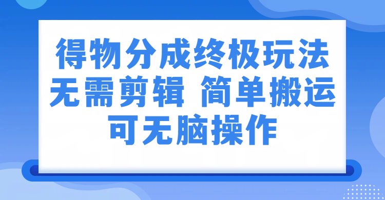 得物分成终极玩法,无需剪辑,只需上传视频即可网创吧-网创项目资源站-副业项目-创业项目-搞钱项目网创吧