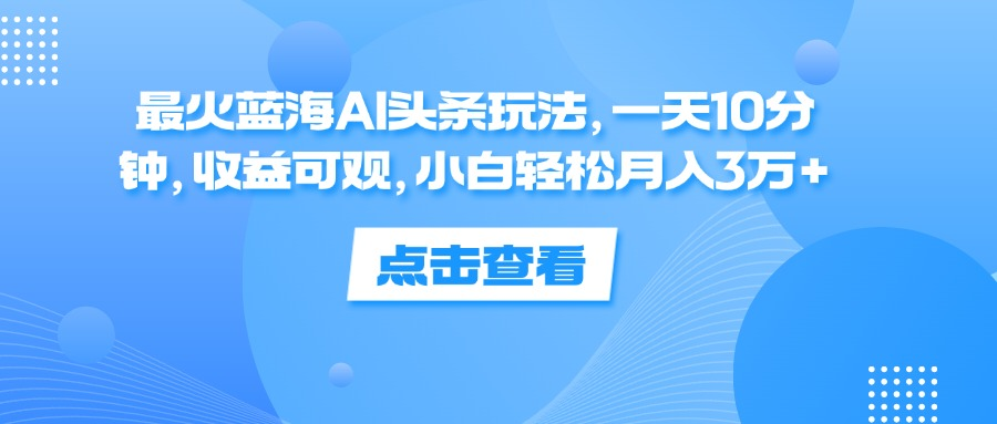 一天10分钟,收益可观,小白轻松月入3万+,最火蓝海AI头条玩法网创吧-网创项目资源站-副业项目-创业项目-搞钱项目网创吧