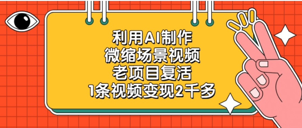 老项目复活，微缩场景视频，利用AI制作，1条视频可变现2千多！网创吧-网创项目资源站-副业项目-创业项目-搞钱项目网创吧