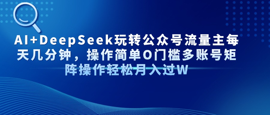 AI+DeepSeek玩转公众号流量主每天几分钟,操作简单O门槛多账号矩阵操作轻松月入过W网创吧-网创项目资源站-副业项目-创业项目-搞钱项目网创吧