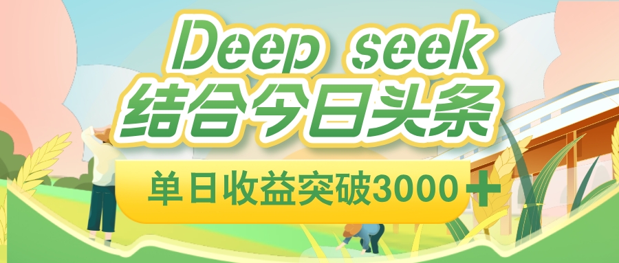 deep seek 结合今日头条,单日收益可突破 3000+,只需要简单的复制粘贴即可网创吧-网创项目资源站-副业项目-创业项目-搞钱项目网创吧