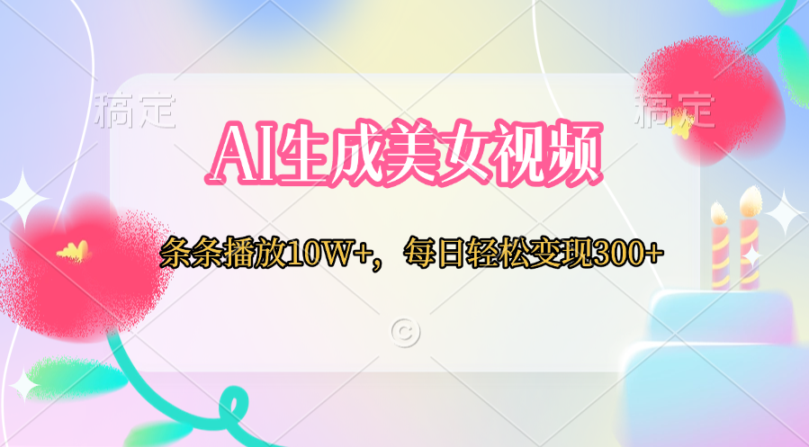 AI生成美女视频 条条播放10W+,每日轻松变现300+网创吧-网创项目资源站-副业项目-创业项目-搞钱项目网创吧