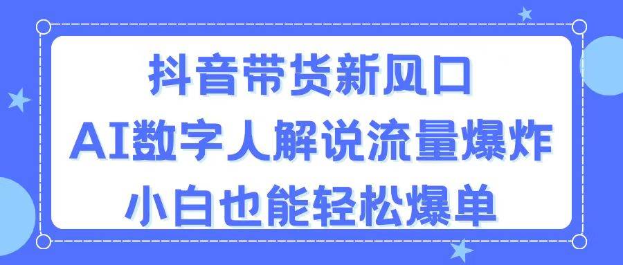 抖音带货新风口,AI数字人解说,流量爆炸,小白也能轻松爆单网创吧-网创项目资源站-副业项目-创业项目-搞钱项目网创吧