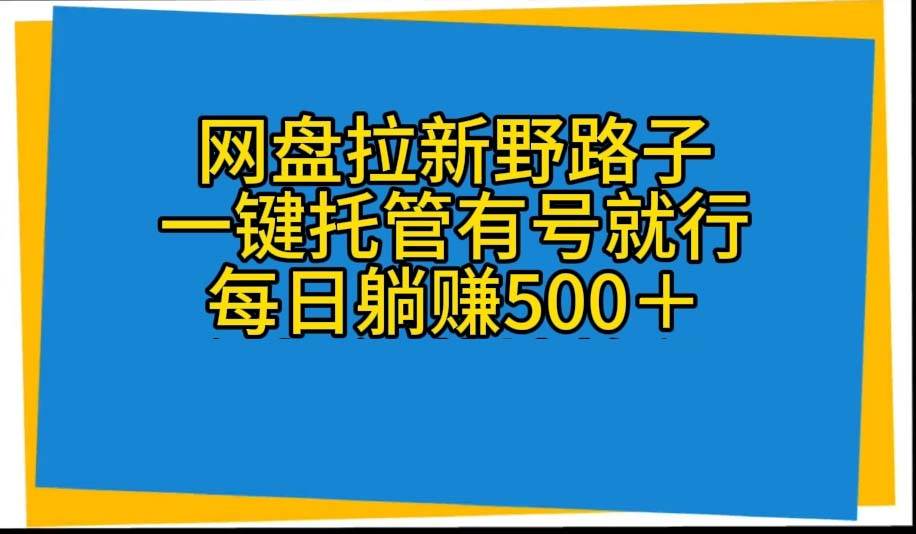 网盘拉新野路子,一键托管有号就行,全自动代发视频,每日躺赚500+网创吧-网创项目资源站-副业项目-创业项目-搞钱项目网创吧