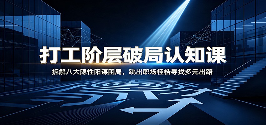 打工阶层破局认知:拆解八大隐性阳谋困局,跳出职场桎梏寻找多元出路网创吧-网创项目资源站-副业项目-创业项目-搞钱项目网创吧