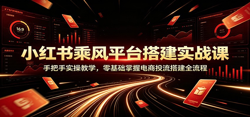 小红书乘风平台搭建实战课：手把手实操教学，零基础掌握电商投流搭建全流程网创吧-网创项目资源站-副业项目-创业项目-搞钱项目网创吧