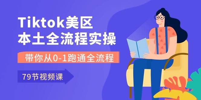 Tiktok-美区本土全流程实操课,带你从0-1跑通全流程(79节课)网创吧-网创项目资源站-副业项目-创业项目-搞钱项目网创吧